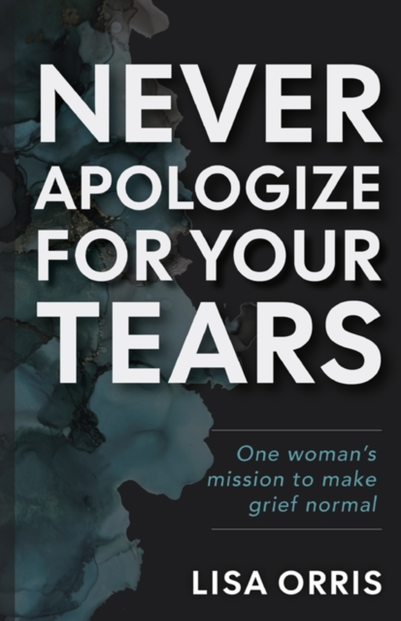 Never Apologize For Your Tears: One Woman's Mission to Make Grief Normal