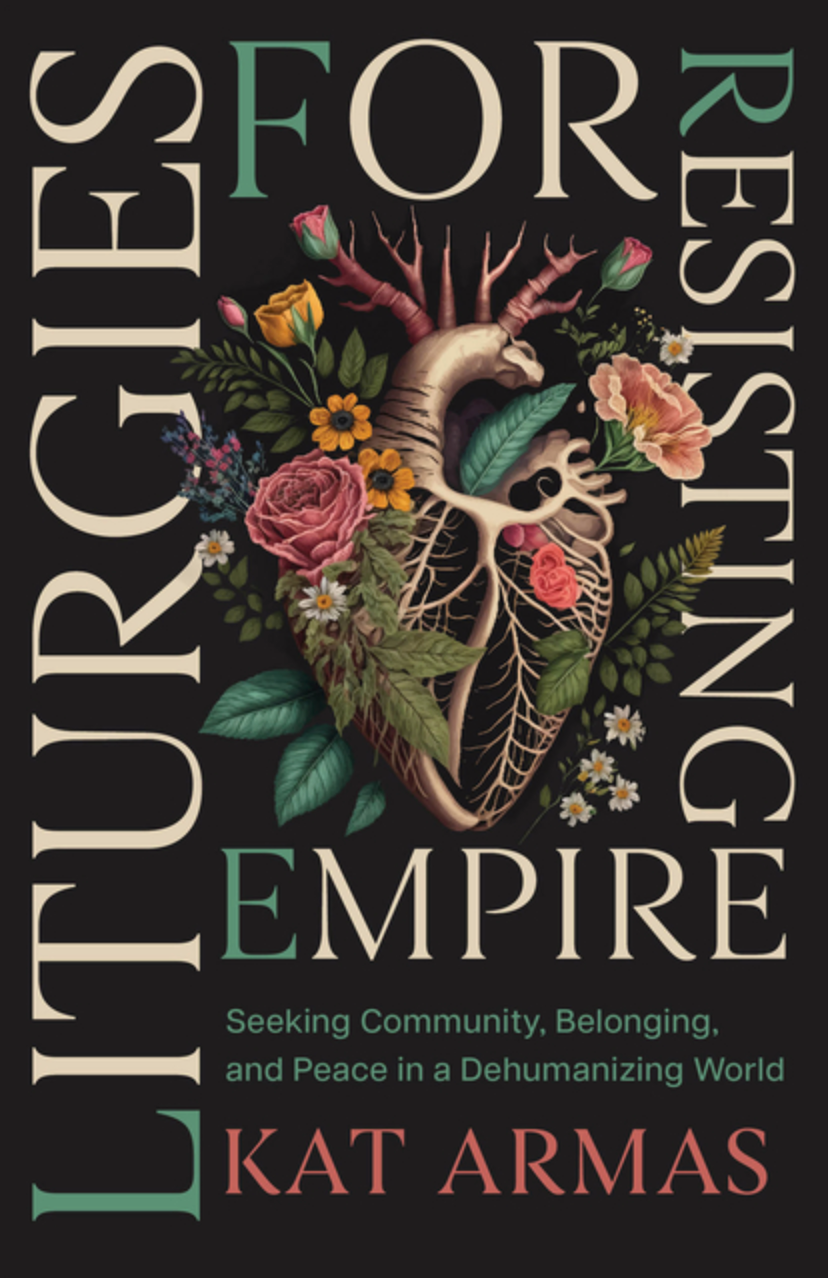 Liturgies for Resisting Empire: Seeking Community, Belonging, and Peace in a Dehumanizing World