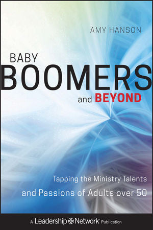 Baby Boomers and Beyond: Tapping the Ministry Talents and Passions of Adults Over 50 ( Leadership Networks )