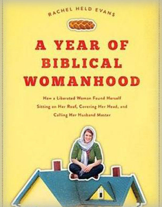 A Year of Biblical Womanhood: How a Liberated Woman Found Herself Sitting on Her Roof, Covering Her Head, and Calling Her Husband "Master"