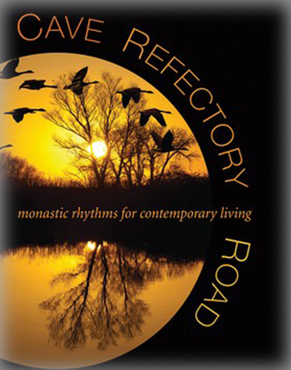 Cave, Refectory, Road: Monastic Rhythms for Contemporary Living