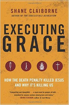 Executing Grace: How the Death Penalty Killed Jesus and Why It's Killing Us