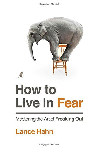 How to Live in Fear: Mastering the Art of Freaking Out