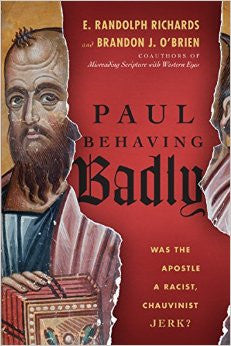 Paul Behaving Badly: Was the Apostle a Racist, Chauvinist Jerk?