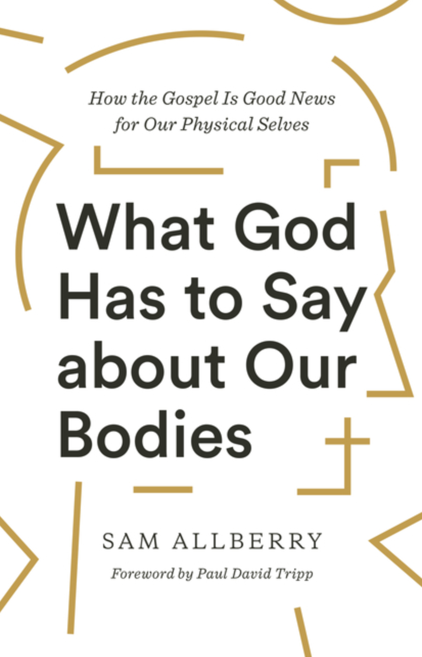What God Has to Say about Our Bodies: How the Gospel is Good News for Our Physical Selves