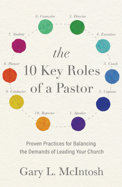 The 10 Key Roles of a Pastor: Proven Practices for Balancing the Demands of Leading Your Church