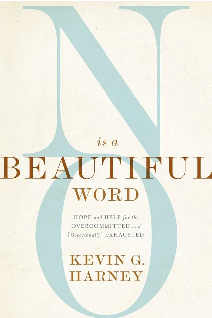 No Is a Beautiful Word: Hope and Help for the Overcommitted and (Occasionally) Exhausted