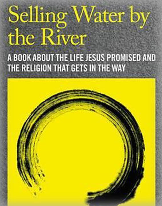 Selling Water by the River: A Book about the Life Jesus Promised and the Religion That Gets in the Way