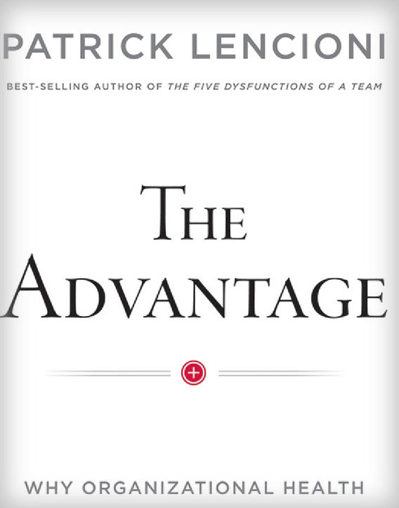 The Advantage: Why Organizational Health Trumps Everything Else in Business
