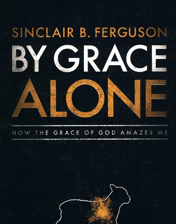 By Grace Alone: How the Grace of God Amazes Me