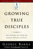 Growing True Disciples: New Strategies for Producing Genuine Followers of Christ