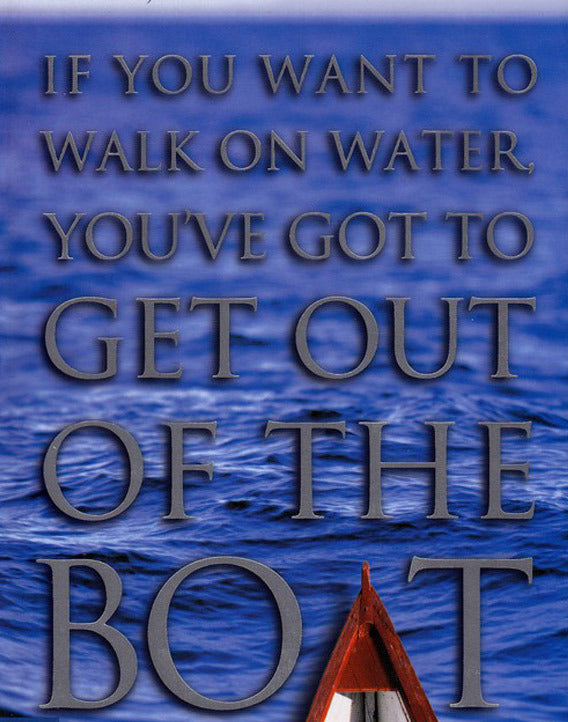 If You Want to Walk on Water, You've Got to Get Out of the Boat