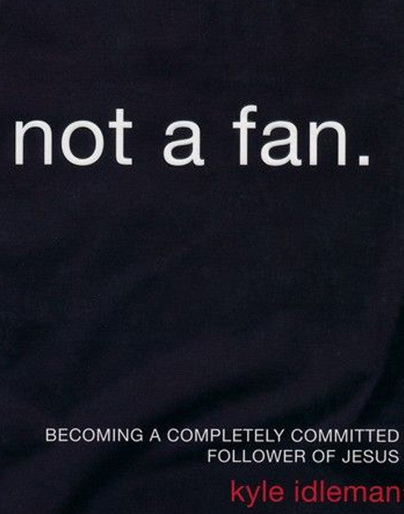 Not a Fan: Becoming a Completely Committed Follower of Jesus