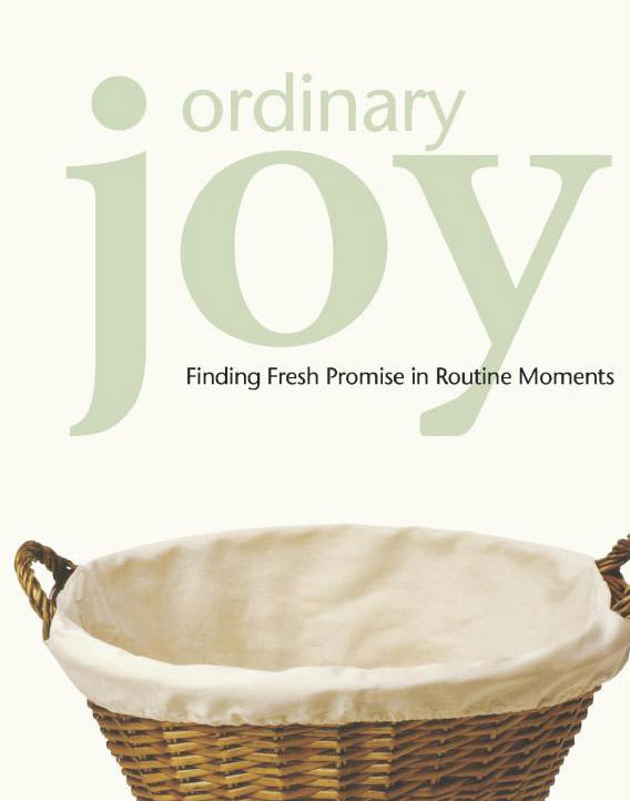 Ordinary Joy: Finding Fresh Promise in Routine Moments