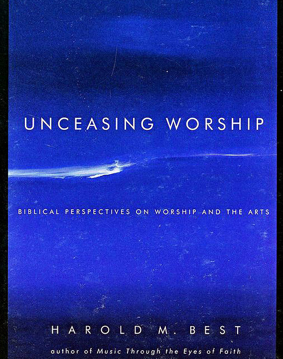 Unceasing Worship: Biblical Perspectives on Worship and the Arts