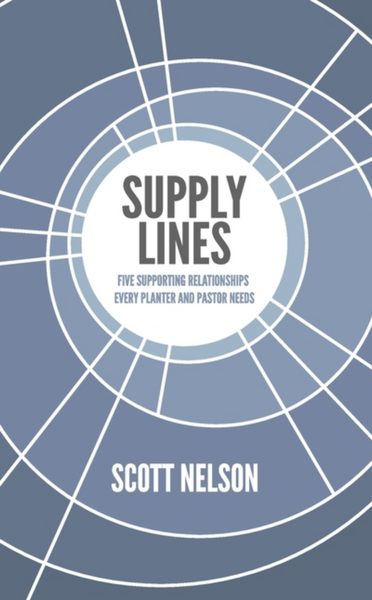 Supply Lines: Five Supporting Relationships Every Planter and Pastor Needs