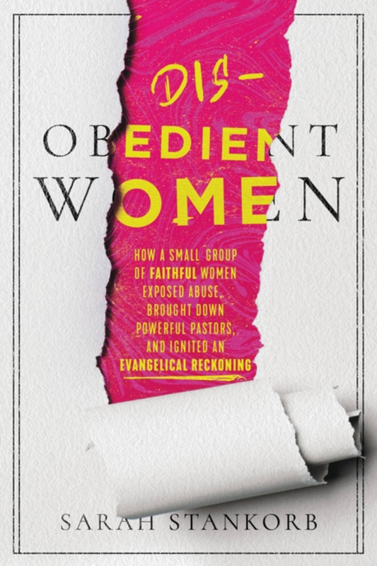 Disobedient Women: How a Small Group of Faithful Women Exposed Abuse, Brought Down Powerful Pastors, and Ignited an Evangelical Reckoning