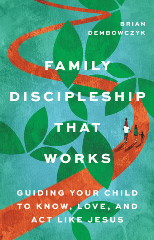 Family Discipleship That Works: Guiding Your Child to Know, Love, and ACT Like Jesus