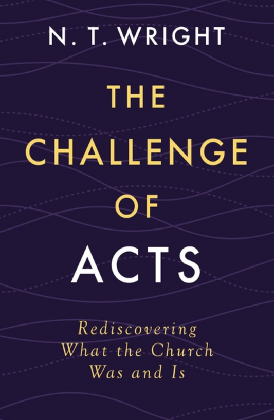 The Challenge of Acts: Rediscovering What the Church Was and Is