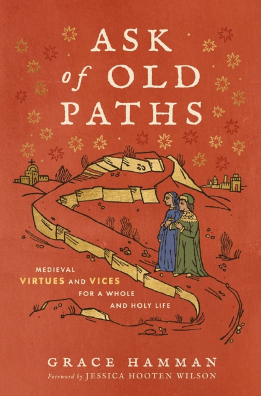 Ask of Old Paths: Medieval Virtues and Vices for a Whole and Holy Life
