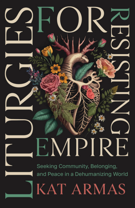 Liturgies for Resisting Empire: Seeking Community, Belonging, and Peace in a Dehumanizing World
