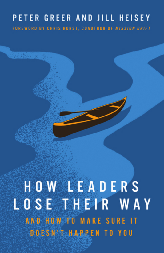 How Leaders Lose Their Way: And How to Make Sure It Doesn't Happen to You