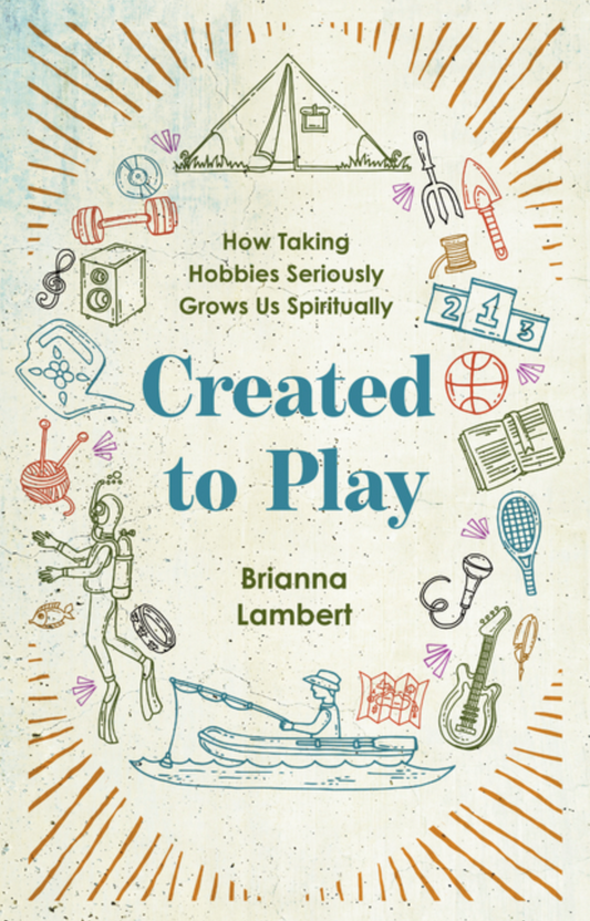 Created to Play: How Taking Hobbies Seriously Grows Us Spiritually