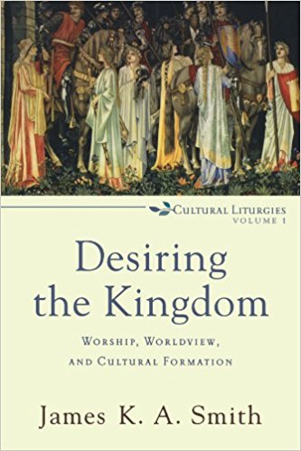 Desiring the Kingdom: Worship, Worldview, and Cultural Formation