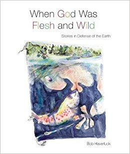 When God Was Flesh and Wild: Stories in Defense of the Earth