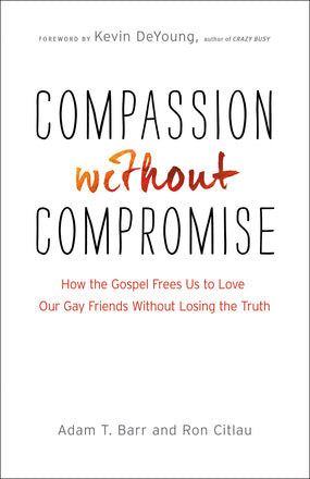 Compassion Without Compromise: How the Gospel Frees Us to Love Our Gay Friends Without Losing the Truth