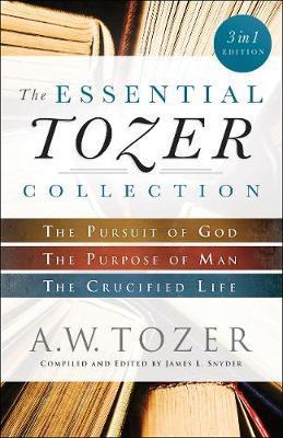 The Essential Tozer Collection: The Pursuit of God, the Purpose of Man, and the Crucified Life