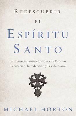 Redescubrir El Espiritu Santo : La Presencia Perfeccionadora de Dios En La Creacion, La Redencion y La Vida Diaria