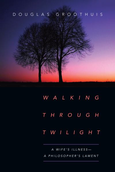 Walking Through Twilight: A Wife's Illness--A Philosopher's Lament