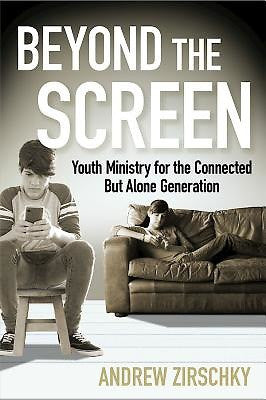 Beyond the Screen: Youth Ministry for the Connected But Alone Generation
