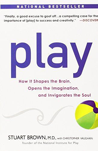 Play: How It Shapes the Brain, Opens the Imagination, and Invigorates the Soul