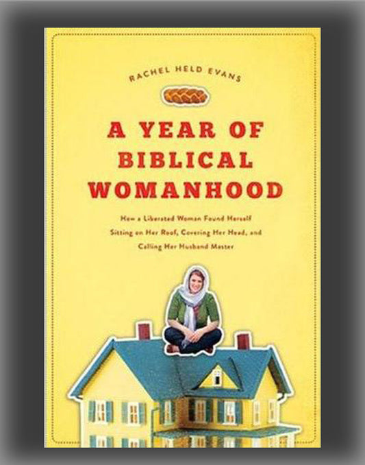 A Year of Biblical Womanhood: How a Liberated Woman Found Herself Sitting on Her Roof, Covering Her Head, and Calling Her Husband "Master"