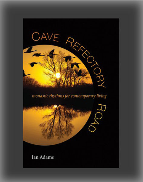 Cave, Refectory, Road: Monastic Rhythms for Contemporary Living