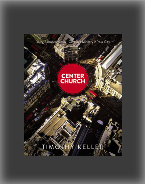 Center Church: Doing Balanced, Gospel-Centered Ministry in Your City