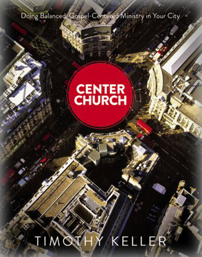 Center Church: Doing Balanced, Gospel-Centered Ministry in Your City