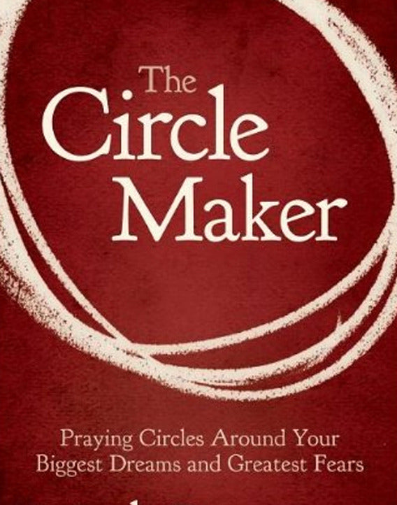 The Circle Maker: Praying Circles Around Your Biggest Dreams and Greatest Fears