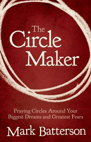 The Circle Maker: Praying Circles Around Your Biggest Dreams and Greatest Fears