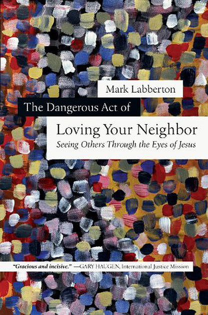 The Dangerous Act of Loving Your Neighbor: Seeing Others Through the Eyes of Jesus