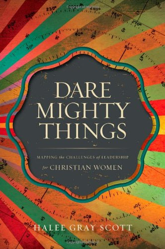 Dare Mighty Things: Mapping the Challenges of Leadership for Christian Women