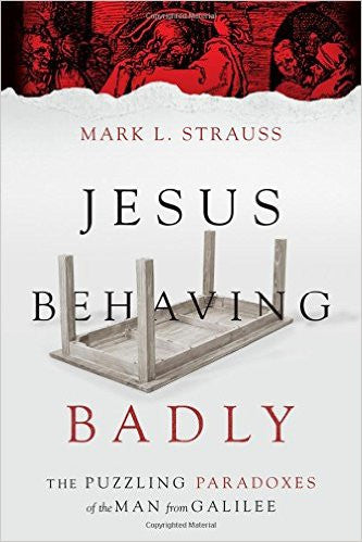 Jesus Behaving Badly: The Puzzling Paradoxes of the Man from Galilee