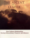 The Ascent of a Leader: How Ordinary Relationships Develop Extraordinary Character and Influence