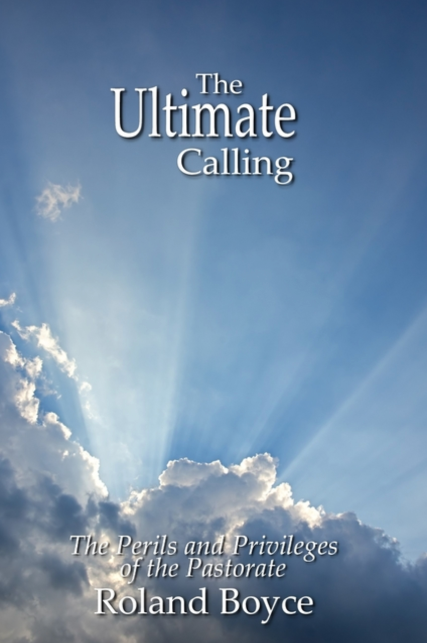 The Ultimate Calling: The Perils and Privileges of the Pastorate