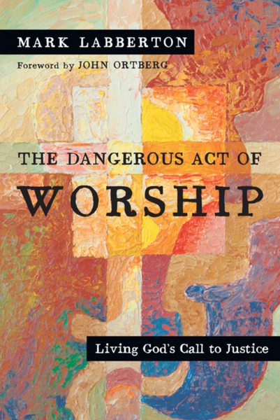 The Dangerous Act of Worship: Living God's Call to Justice