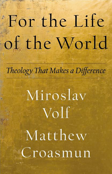 For the Life of the World: Theology That Makes a Difference ( Theology for the Life of the World )