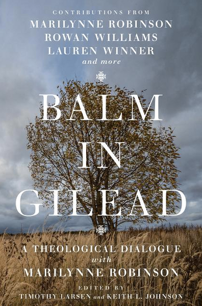 Balm in Gilead: A Theological Dialogue with Marilynne Robinson ( Wheaton Theology Conference )