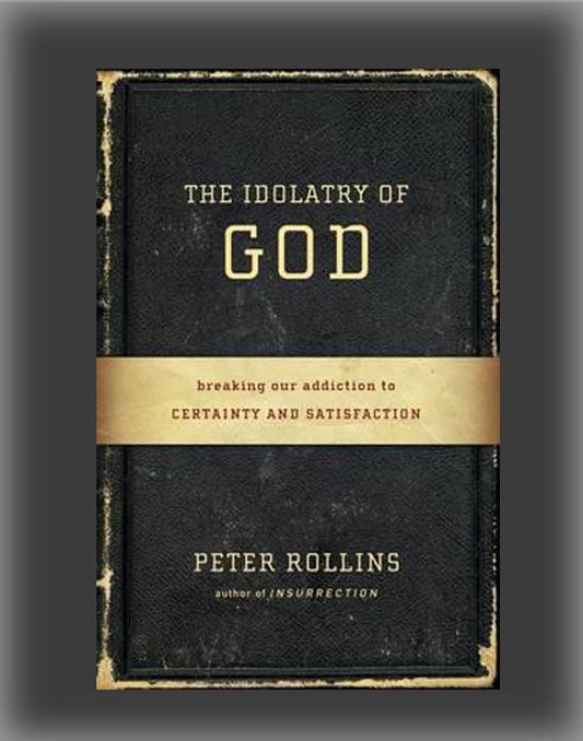 The Idolatry of God: Breaking Our Addiction to Certainty and Satisfaction